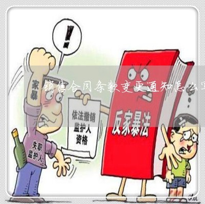 推薦動態知識:銷售合同條款變更通知怎么寫-購銷合同變更說明「4月已更新動態」